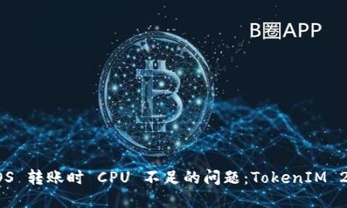 如何解决 EOS 转账时 CPU 不足的问题：TokenIM 2.0 完全指南
