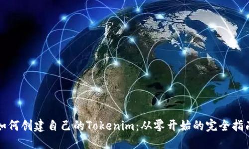 如何创建自己的Tokenim：从零开始的完全指南