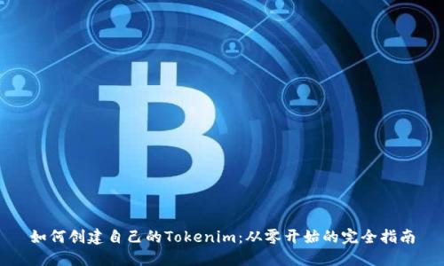 如何创建自己的Tokenim：从零开始的完全指南
