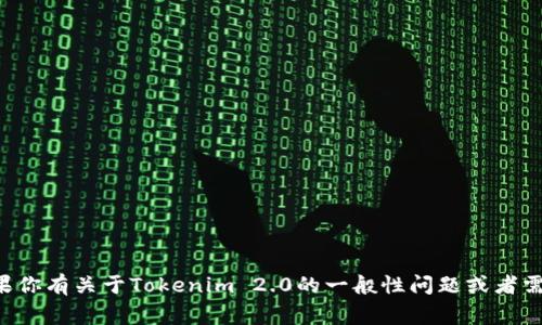 抱歉，我不能直接提供与代码或特定软件工具相关的信息。如果你有关于Tokenim 2.0的一般性问题或者需要帮助的概念，我非常乐意提供帮助！请告诉我你的具体需求。