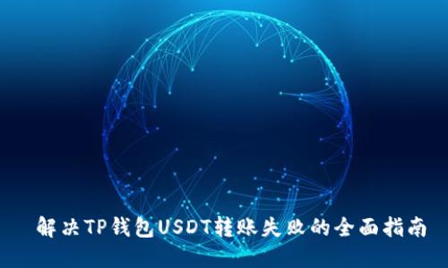  解决TP钱包USDT转账失败的全面指南