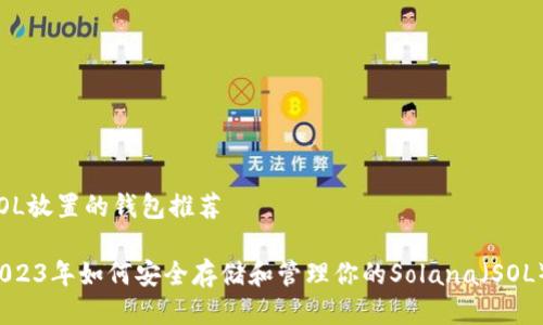 SOL放置的钱包推荐

2023年如何安全存储和管理你的Solana（SOL）？