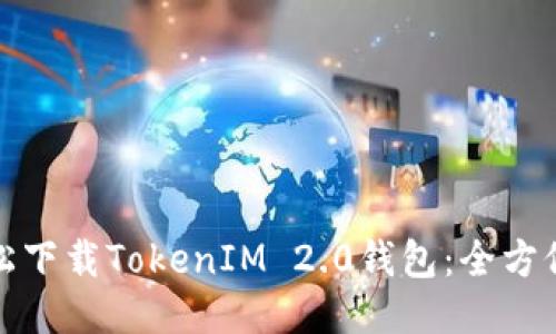 : 轻松下载TokenIM 2.0钱包：全方位指南