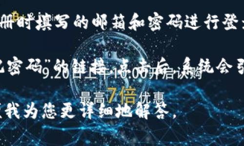 对于“tokenim登录要啥密码”这一问题，似乎涉及到一个特定的平台或服务。在这种情况下，如果您在使用的服务未提供具体的密码信息，通常的步骤如下：

1. **注册账户**：如果是首次使用该平台，需要先进行账户注册。注册过程通常会要求您提供邮箱或手机号码，并设置一个密码。

2. **账户登录**：在您注册并确认您的账户后，您可以使用注册时填写的邮箱和密码进行登录。

3. **密码找回**：如果您忘记了密码，通常登录界面会有“忘记密码”的链接。点击后，系统会引导您通过注册时提供的邮箱或手机号码重置密码。

请您确认是否是以上情况，如有具体的服务或平台名称会方便我为您更详细地解答。