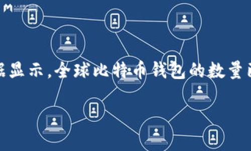 截至2023年10月，比特币钱包的数量是一个不断变化的数字，因为随着用户对比特币的兴趣和使用的增加，新的钱包不断被创建。根据一些数据显示，全球比特币钱包的数量已经超过了几亿个，具体数字可能因数据收集方式的不同而有所不同。比特币钱包包括各种类型，如移动钱包、桌面钱包、硬件钱包和在线钱包等。

如果您需要了解更多关于比特币钱包的功能、使用技巧及相关问题，欢迎继续询问！