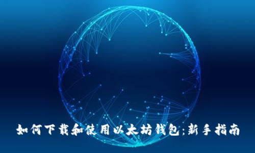 如何下载和使用以太坊钱包：新手指南