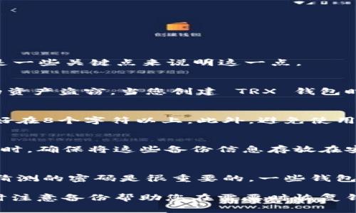 在创建 TRX（波场币）钱包时，通常需要设置一个密码来保护您的钱包。这一过程涉及到安全性和用户体验，以下是一些关键点来说明这一点。

密码的重要性
在数字货币的世界中，安全性至关重要。设置密码可以为您的数字资产提供额外的保护，防止未授权访问和潜在的资产盗窃。当您创建 TRX 钱包时，系统通常要求您输入一个强密码，以确保您的账户不易被破解。

如何选择一个强密码
选择一个强密码是保障您钱包安全的第一步。一个强密码应该包含大写字母、小写字母、数字及特殊字符，长度最好在8个字符以上。此外，避免使用与个人信息有关的内容，例如生日或姓名。使用密码管理工具也可以帮助您管理复杂的密码。

密码恢复与备份
在创建 TRX 钱包的过程中，您通常还会被要求备份钱包助记词或私钥。这些信息是恢复钱包的关键。在输入密码时，确保将这些备份信息存放在安全的地方，以防丢失密码的情况下可以恢复钱包。

忘记密码的解决方案
如果您忘记了 TRX 钱包的密码，通常会面临钱包无法访问的困境。这就是为什么选择一个易于记忆但又不易被猜测的密码是很重要的。一些钱包提供恢复功能，比如利用助记词来重置密码，但这些功能并非所有钱包都有。因此，平时要确保密码的管理和备份。

总结来说，创建 TRX 钱包时设置密码是保持账户安全的必要步骤。用户应重视密码的复杂性，定期更新密码，同时注意备份帮助您在需要时恢复钱包的相关信息。