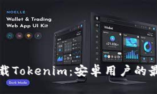 轻松下载Tokenim：安卓用户的最佳指南