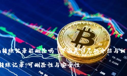 关于“tokenim转账记录能删除吗”，下面是详尽的介绍与相关问题的解答。

解析Tokenim转账记录：可删除性与安全性