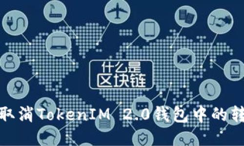 : 如何取消TokenIM 2.0钱包中的转账操作