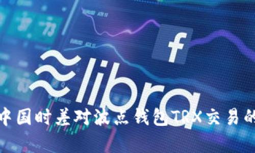 : 埃及与中国时差对波点钱包TRX交易的影响分析