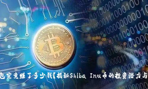 SHIB钱包究竟赚了多少钱？揭秘Shiba Inu币的投资潜力与收益分析