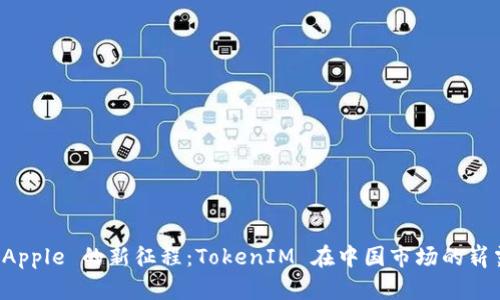 探索 Apple 的新征程：TokenIM 在中国市场的崭露头角