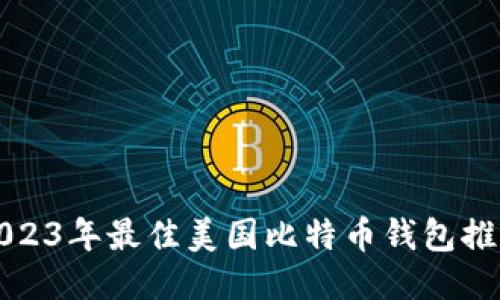 2023年最佳美国比特币钱包推荐