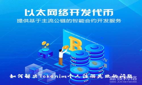 如何解决Tokenim个人注册失败的问题