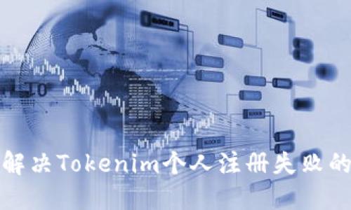 如何解决Tokenim个人注册失败的问题